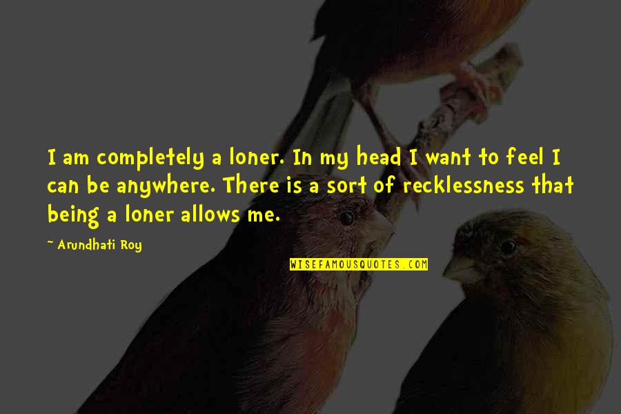 Not Being A Loner Quotes By Arundhati Roy: I am completely a loner. In my head