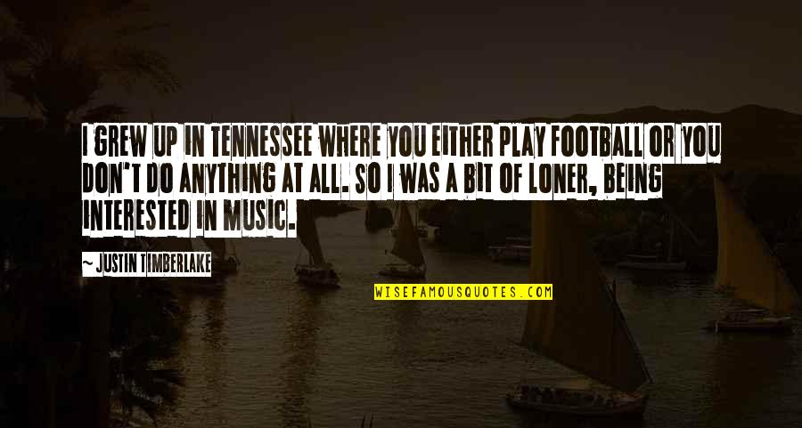 Not Being A Loner Quotes By Justin Timberlake: I grew up in Tennessee where you either