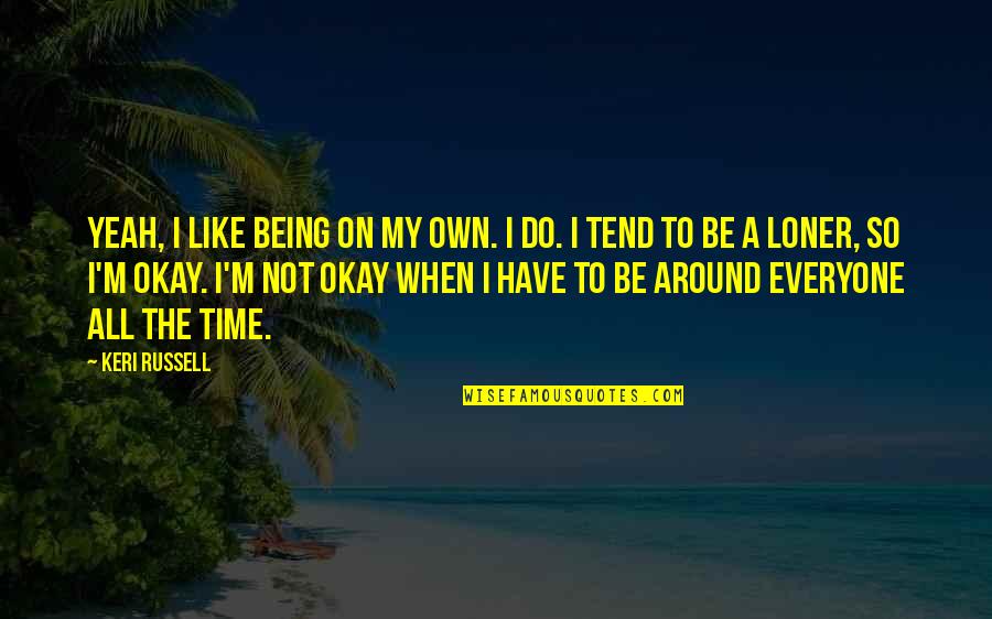 Not Being A Loner Quotes By Keri Russell: Yeah, I like being on my own. I