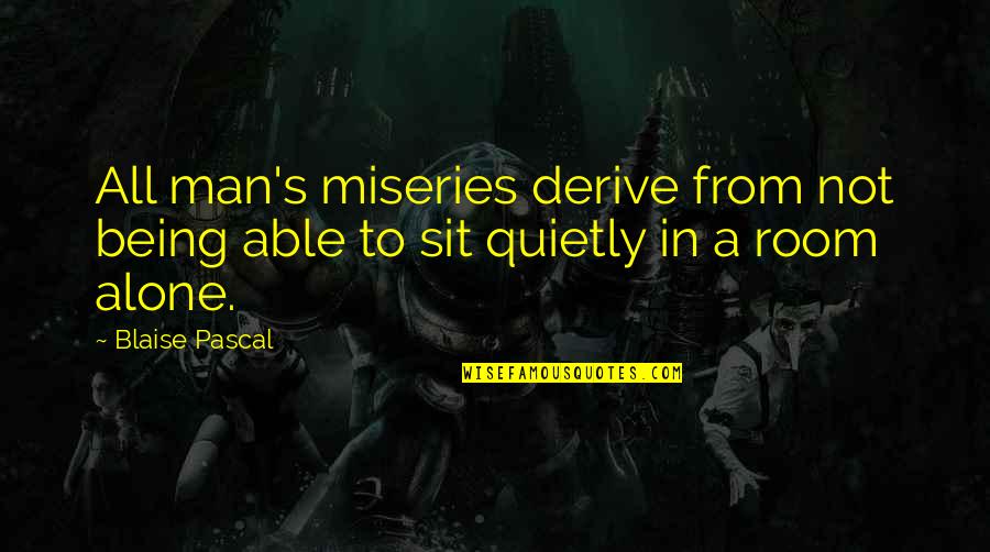 Not Being A Man Quotes By Blaise Pascal: All man's miseries derive from not being able