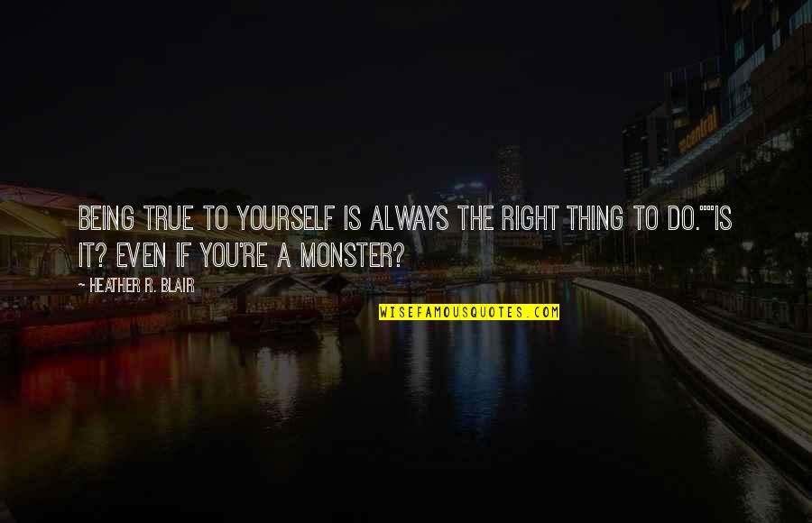 Not Being A Monster Quotes By Heather R. Blair: Being true to yourself is always the right Not Being A Monster Quotes By Heather R. Blair: Being true to yourself is always the right