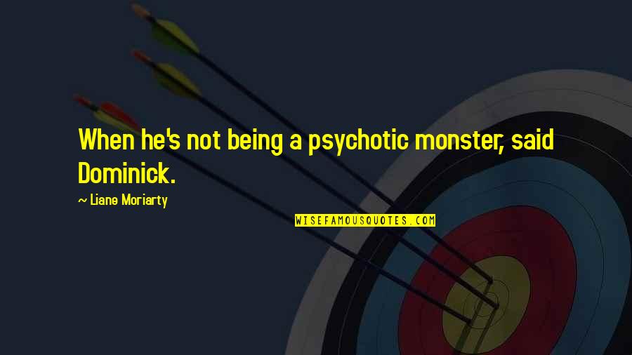 Not Being A Monster Quotes By Liane Moriarty: When he's not being a psychotic monster, said Not Being A Monster Quotes By Liane Moriarty: When he's not being a psychotic monster, said