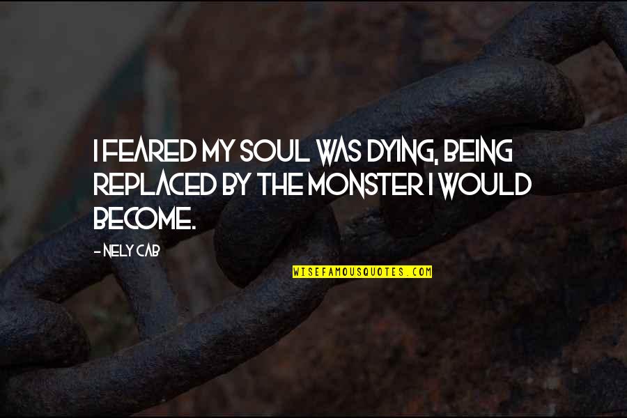 Not Being A Monster Quotes By Nely Cab: I feared my soul was dying, being replaced