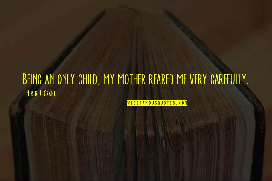 Not Being A Mother Quotes By Heber J. Grant: Being an only child, my mother reared me