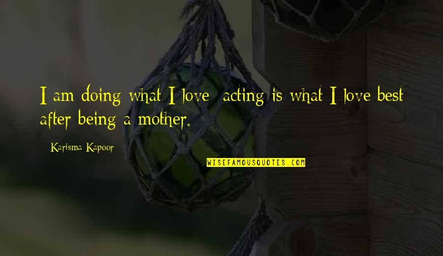 Not Being A Mother Quotes By Karisma Kapoor: I am doing what I love; acting is