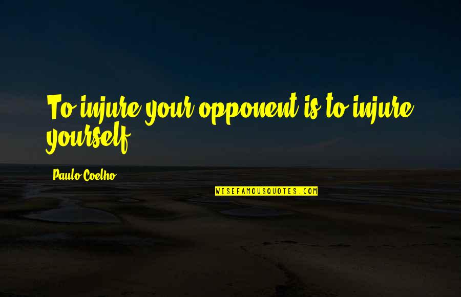 Not Being A Priority Quotes By Paulo Coelho: To injure your opponent is to injure yourself.