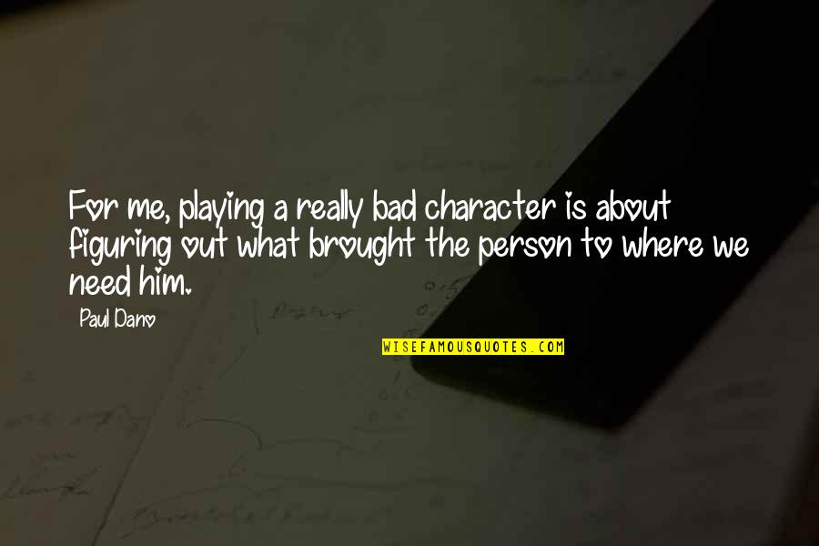 Not Being A Supermodel Quotes By Paul Dano: For me, playing a really bad character is