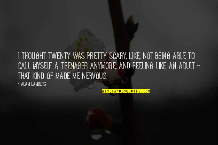 Not Being A Teenager Quotes By Adam Lamberg: I thought twenty was pretty scary, like, not