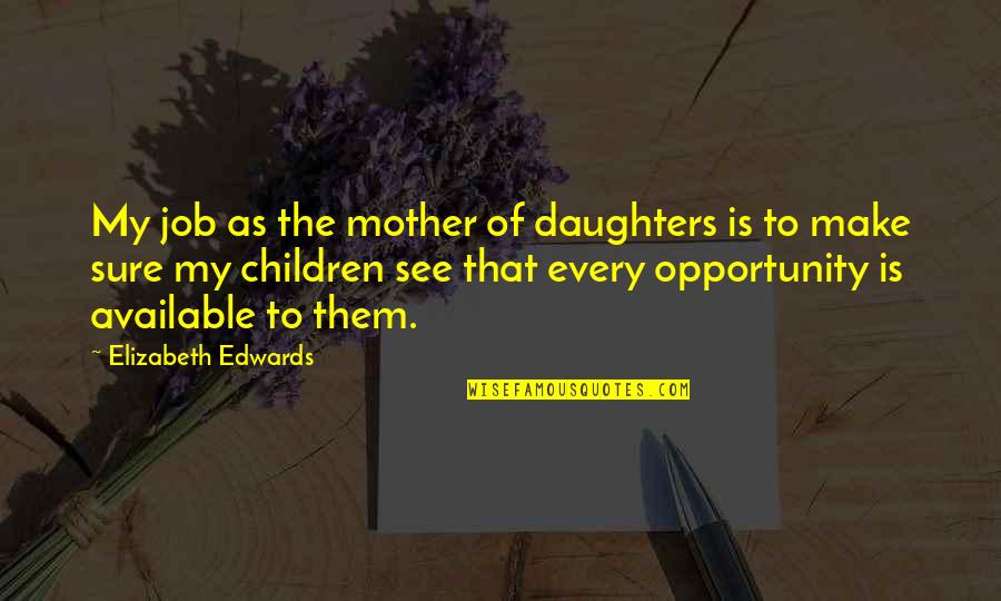 Not Being Able To Be Happy Quotes By Elizabeth Edwards: My job as the mother of daughters is Not Being Able To Be Happy Quotes By Elizabeth Edwards: My job as the mother of daughters is