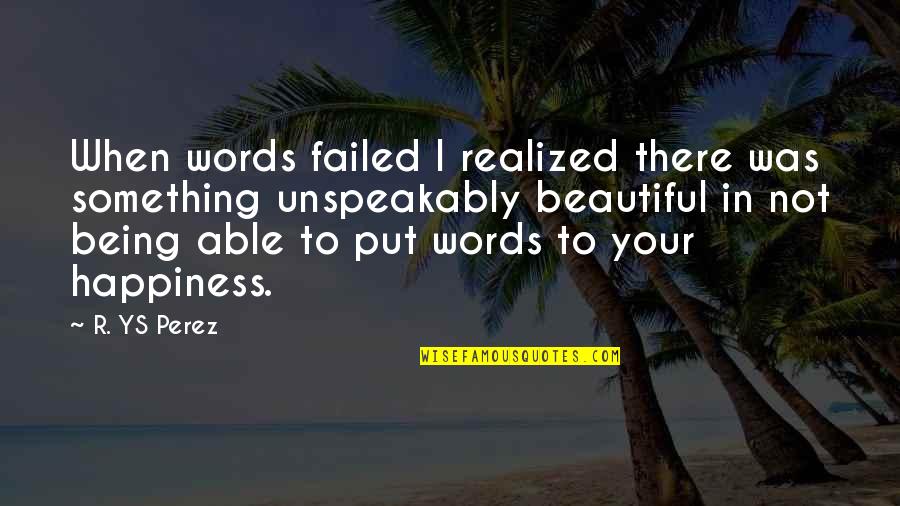 Not Being Able To Be Happy Quotes By R. YS Perez: When words failed I realized there was something Not Being Able To Be Happy Quotes By R. YS Perez: When words failed I realized there was something