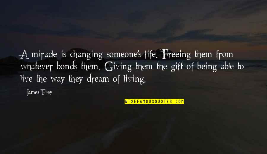 Not Being Able To Be There For Someone Quotes By James Frey: A miracle is changing someone's life. Freeing them