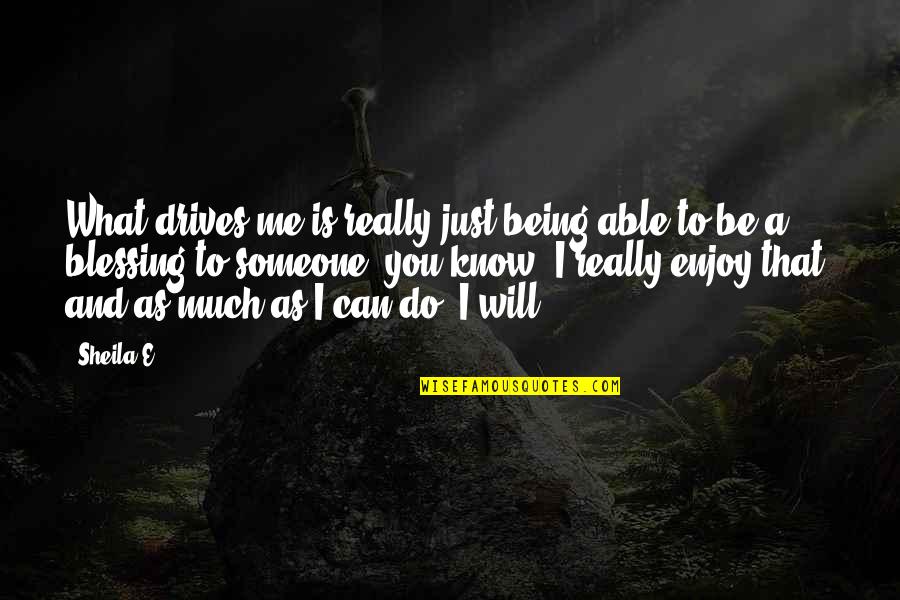 Not Being Able To Be There For Someone Quotes By Sheila E.: What drives me is really just being able