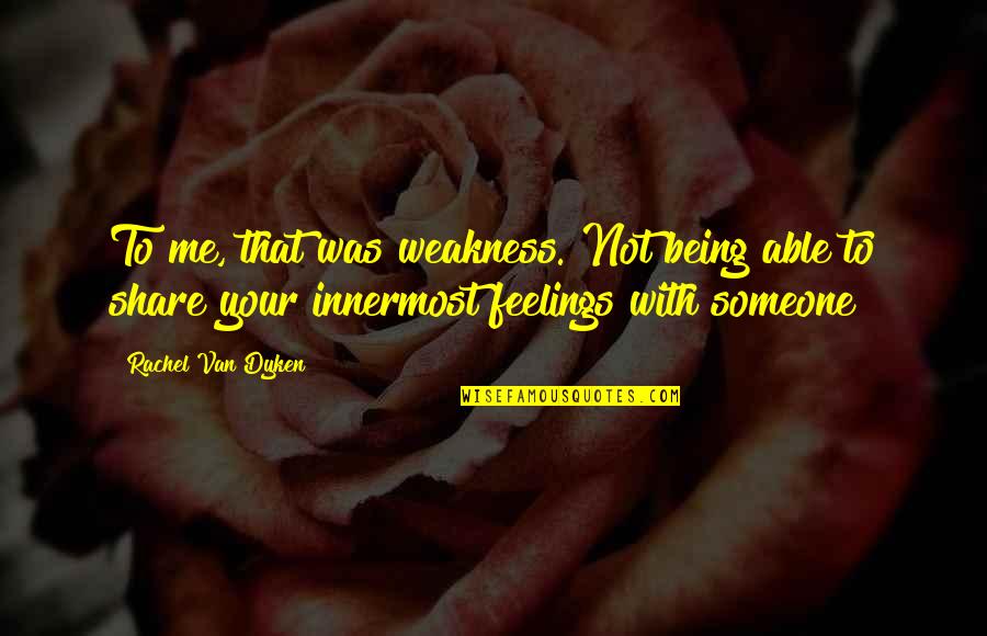 Not Being Able To Be With Someone Quotes By Rachel Van Dyken: To me, that was weakness. Not being able