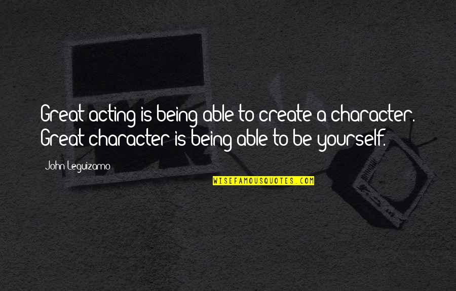 Not Being Able To Be Yourself Quotes By John Leguizamo: Great acting is being able to create a