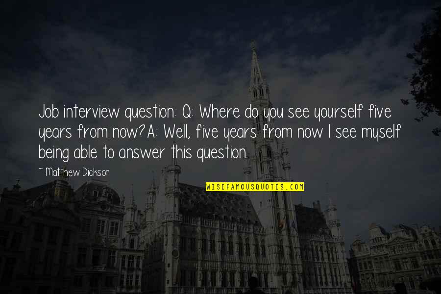 Not Being Able To Be Yourself Quotes By Matthew Dickson: Job interview question: Q: Where do you see