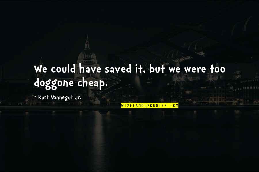 Not Being Able To Change Someone Quotes By Kurt Vonnegut Jr.: We could have saved it, but we were