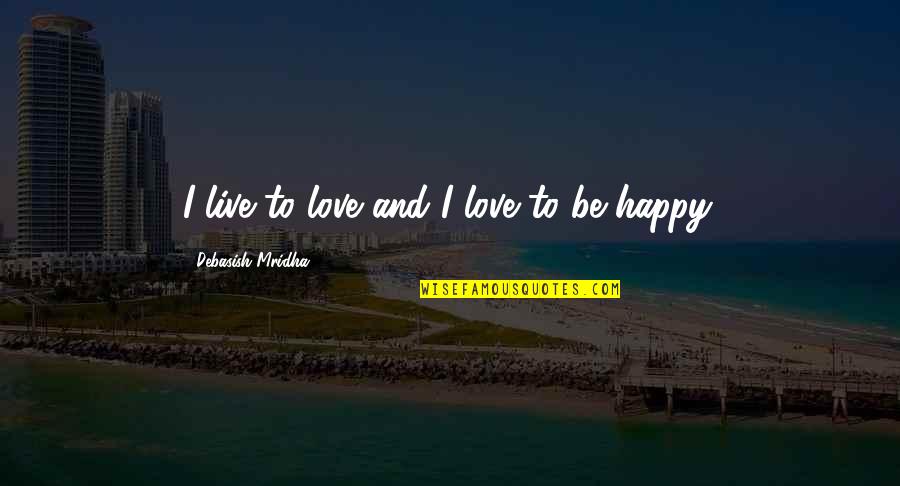 Not Being Able To Change The Past Quotes By Debasish Mridha: I live to love and I love to