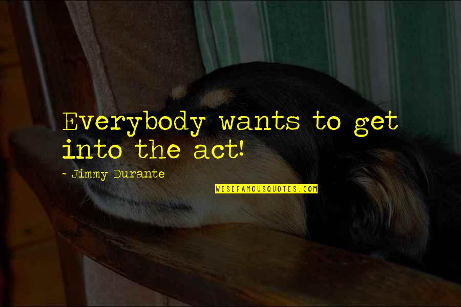 Not Being Able To Change The Past Quotes By Jimmy Durante: Everybody wants to get into the act!