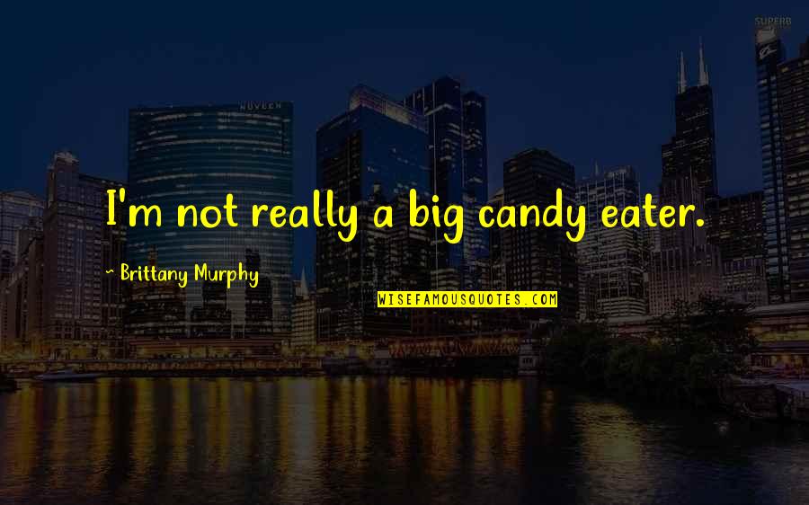 Not Being Able To Count On Anyone Quotes By Brittany Murphy: I'm not really a big candy eater.