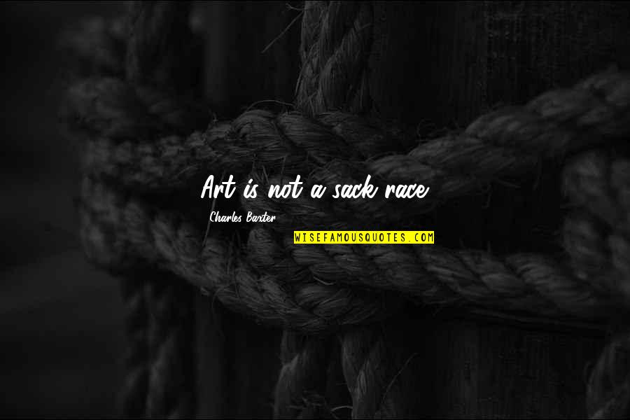 Not Being Able To Defend Yourself Quotes By Charles Baxter: Art is not a sack race. Not Being Able To Defend Yourself Quotes By Charles Baxter: Art is not a sack race.