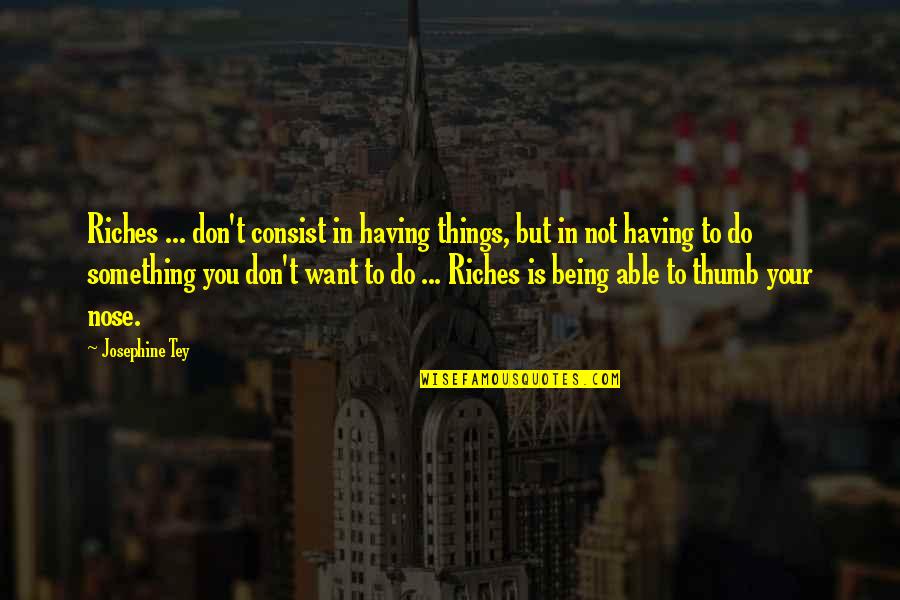 Not Being Able To Do Something Quotes By Josephine Tey: Riches ... don't consist in having things, but Not Being Able To Do Something Quotes By Josephine Tey: Riches ... don't consist in having things, but