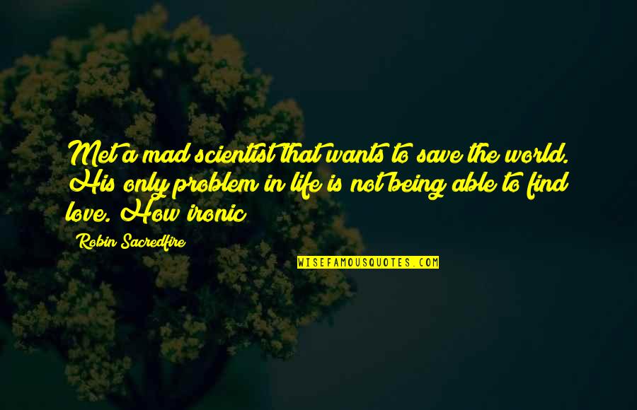 Not Being Able To Find Love Quotes By Robin Sacredfire: Met a mad scientist that wants to save