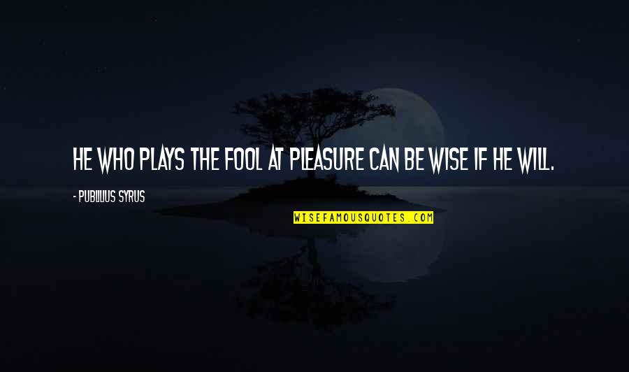 Not Being Able To Get Over The Past Quotes By Publilius Syrus: He who plays the fool at pleasure can
