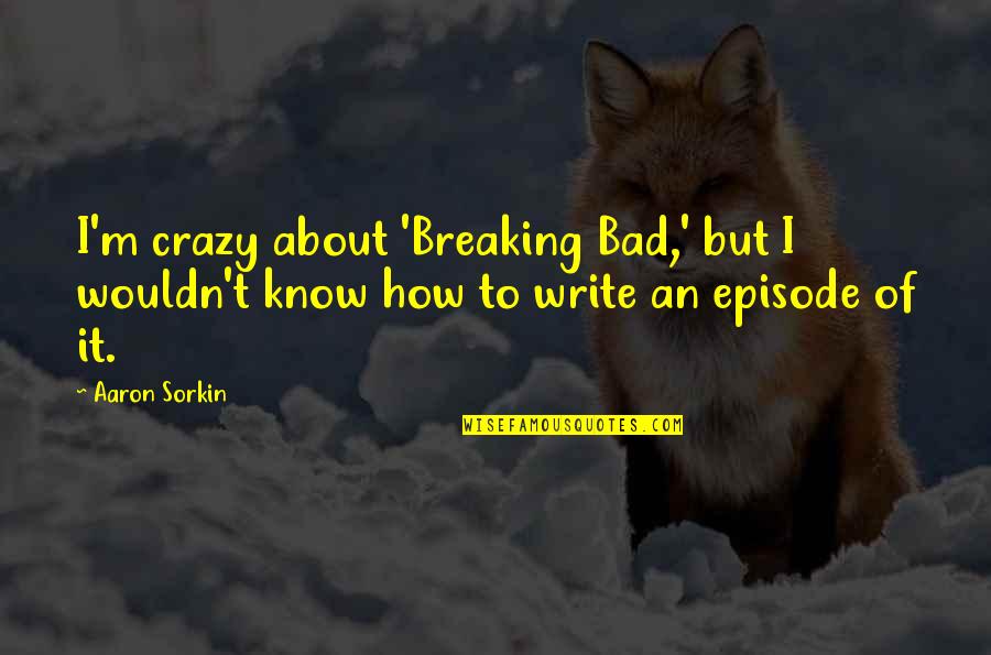 Not Being Able To Handle Me Quotes By Aaron Sorkin: I'm crazy about 'Breaking Bad,' but I wouldn't