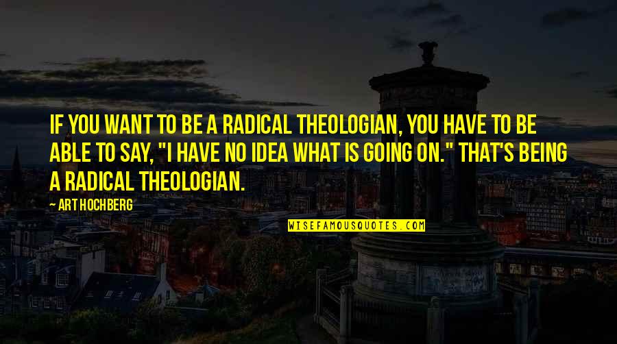 Not Being Able To Have What You Want Quotes By Art Hochberg: If you want to be a radical theologian,