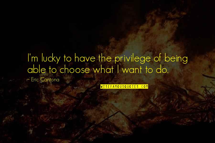 Not Being Able To Have What You Want Quotes By Eric Cantona: I'm lucky to have the privilege of being