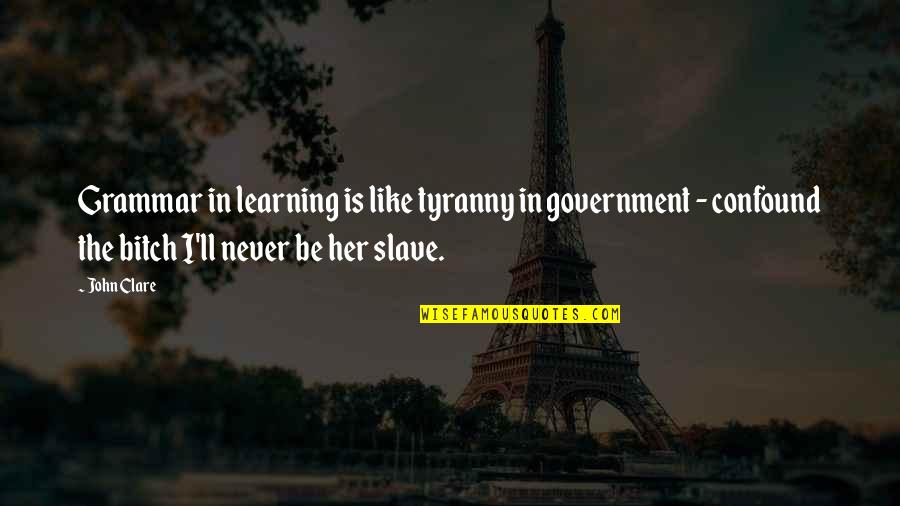 Not Being Able To Help Others Quotes By John Clare: Grammar in learning is like tyranny in government