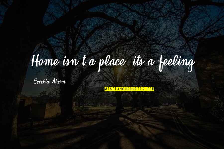 Not Being Able To Love Yourself Quotes By Cecelia Ahern: Home isn't a place, its a feeling