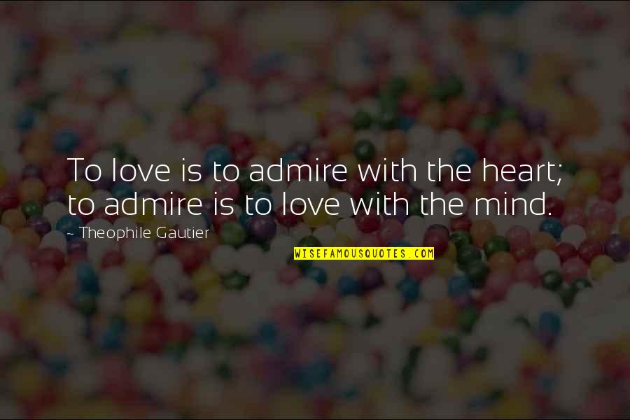 Not Being Able To Open Up Quotes By Theophile Gautier: To love is to admire with the heart;