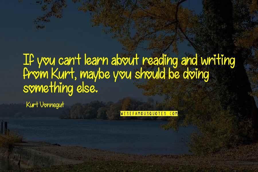 Not Being Able To Rely On Someone Quotes By Kurt Vonnegut: If you can't learn about reading and writing