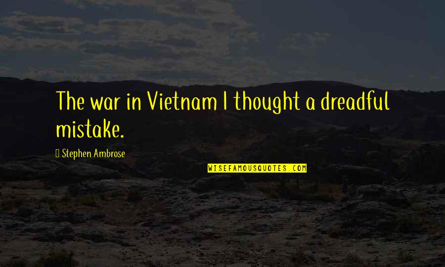 Not Being Able To Say Something Quotes By Stephen Ambrose: The war in Vietnam I thought a dreadful