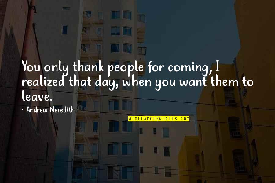 Not Being Able To See The Person You Love Quotes By Andrew Meredith: You only thank people for coming, I realized