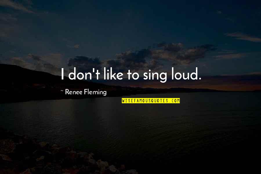 Not Being Able To See The Person You Love Quotes By Renee Fleming: I don't like to sing loud.