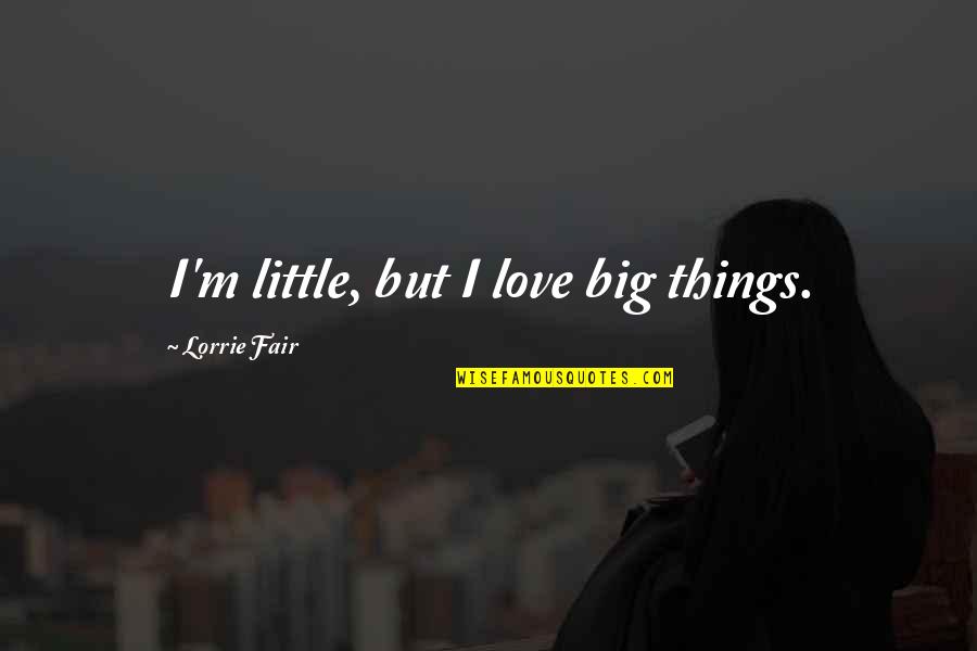 Not Being Able To See What's Right In Front Of You Quotes By Lorrie Fair: I'm little, but I love big things.
