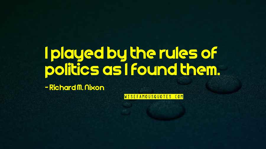 Not Being Able To See What's Right In Front Of You Quotes By Richard M. Nixon: I played by the rules of politics as