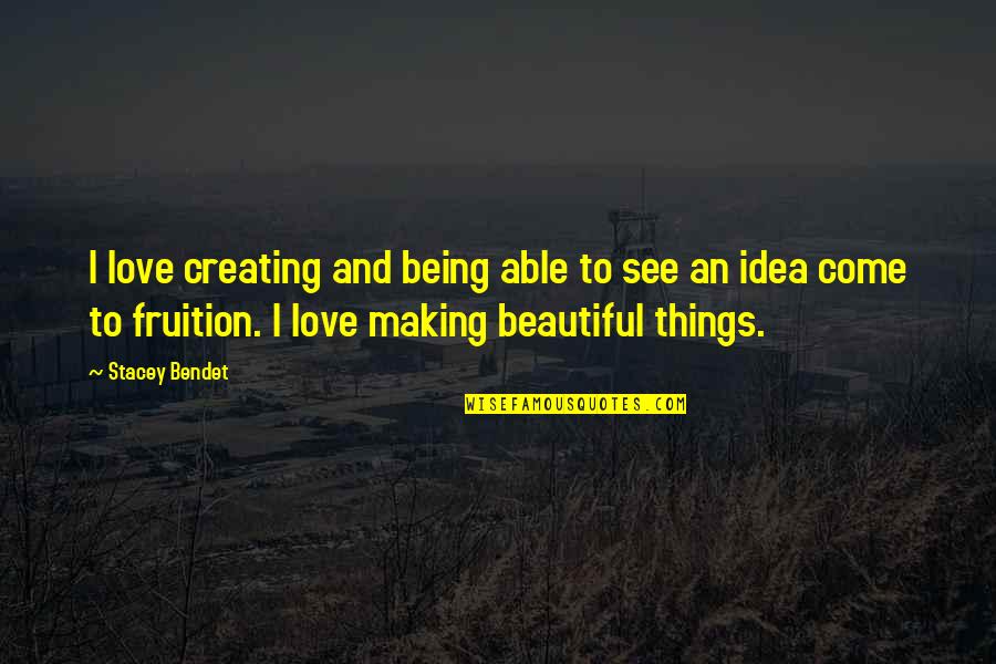 Not Being Able To See Your Love Quotes By Stacey Bendet: I love creating and being able to see