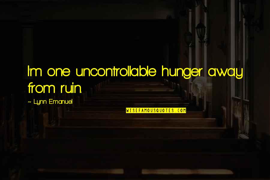 Not Being Able To Stop Crying Quotes By Lynn Emanuel: I'm one uncontrollable hunger away from ruin.