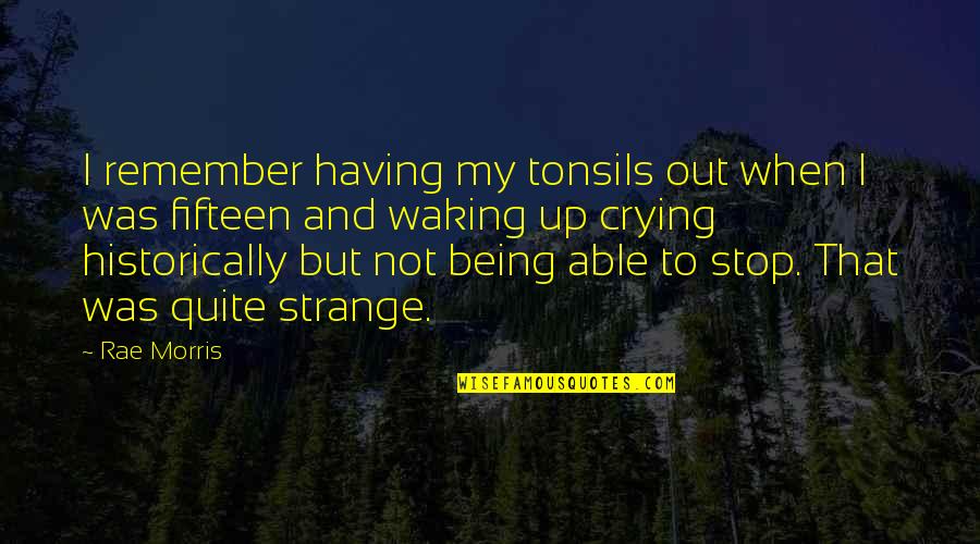 Not Being Able To Stop Crying Quotes By Rae Morris: I remember having my tonsils out when I