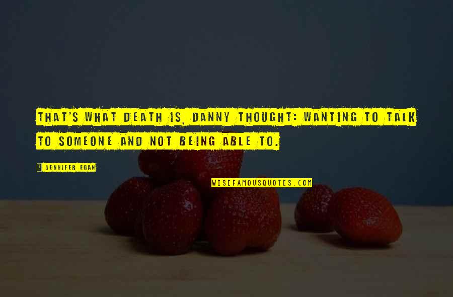 Not Being Able To Talk To You Quotes By Jennifer Egan: That's what death is, Danny thought: wanting to