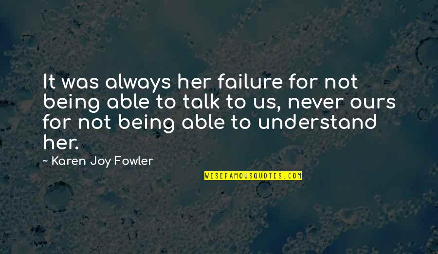 Not Being Able To Talk To You Quotes By Karen Joy Fowler: It was always her failure for not being