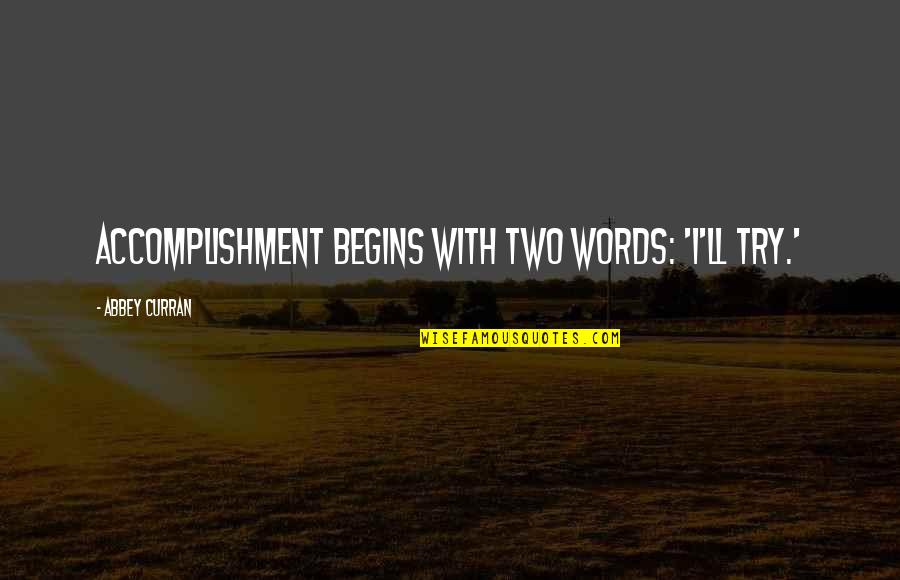 Not Being Able To Trust Someone Quotes By Abbey Curran: Accomplishment begins with two words: 'I'll try.'