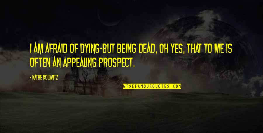 Not Being Afraid Of Death Quotes By Kathe Kollwitz: I am afraid of dying-but being dead, oh