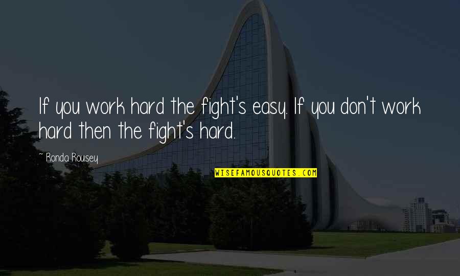 Not Being Afraid Of The Future Quotes By Ronda Rousey: If you work hard the fight's easy. If