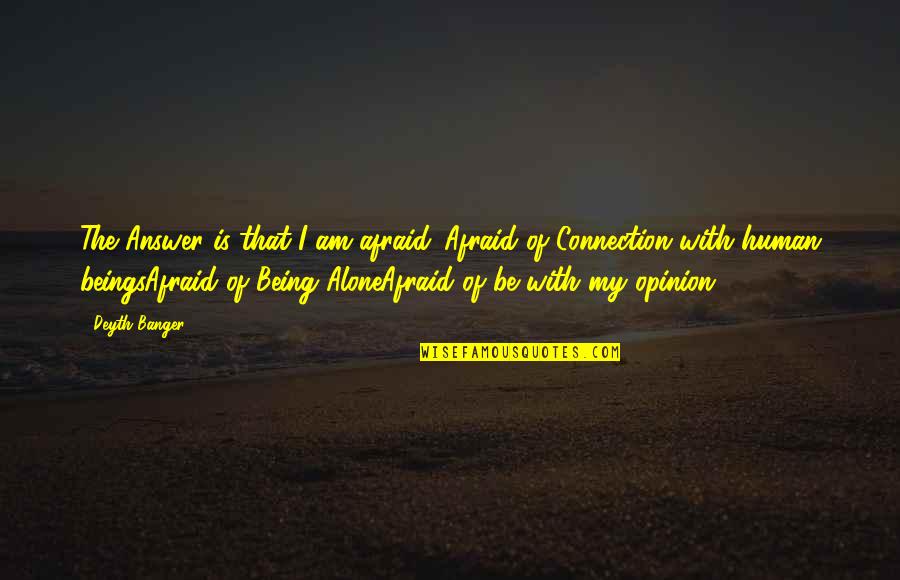 Not Being Afraid To Be Alone Quotes By Deyth Banger: The Answer is that I am afraid...Afraid of