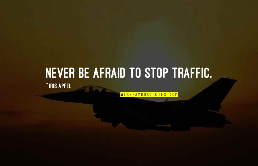 Not Being Afraid To Be Yourself Quotes By Iris Apfel: Never be afraid to stop traffic. Not Being Afraid To Be Yourself Quotes By Iris Apfel: Never be afraid to stop traffic.