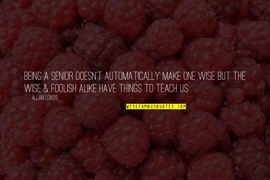 Not Being Alike Quotes By Allan Lokos: Being a senior doesn't automatically make one wise